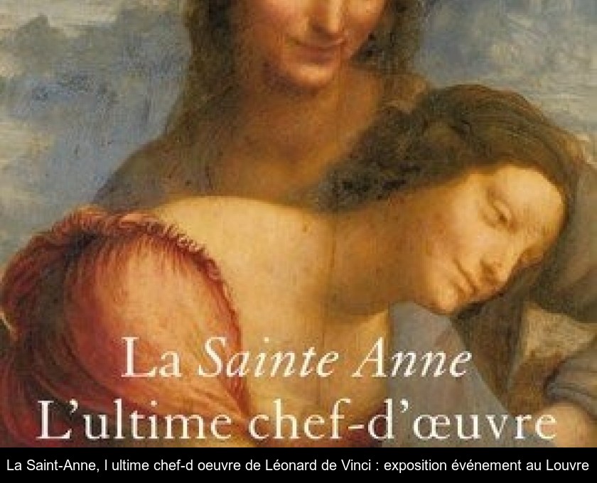 La Saint-Anne, l'ultime chef-d'oeuvre de Léonard de Vinci : exposition événement au Louvre La Saint-Anne, l'ultime chef-d'oeuvre de Léonard de Vinci : exposition événement au Louvre