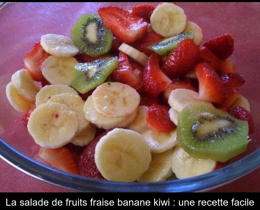 La salade de fruits fraise banane kiwi : une recette facile La salade de fruits fraise banane kiwi : une recette facile