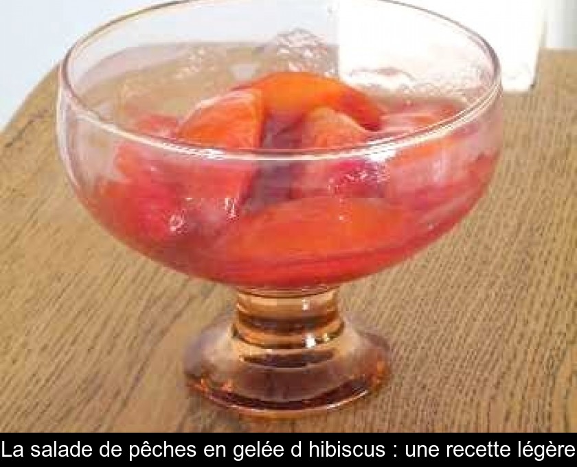 La salade de pêches en gelée d'hibiscus : une recette légère La salade de pêches en gelée d'hibiscus : une recette légère