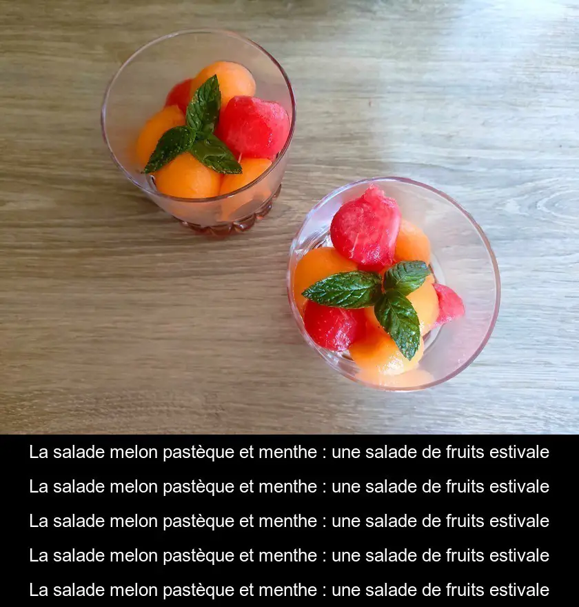 La salade melon pastèque et menthe : une salade de fruits estivale