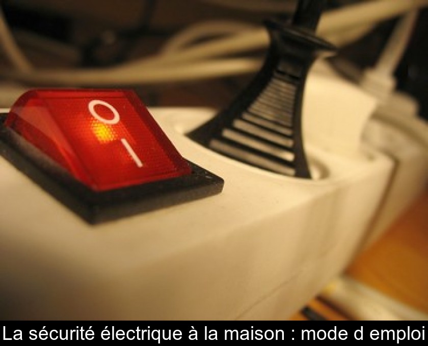 La sécurité électrique à la maison : mode d'emploi La sécurité électrique à la maison : mode d'emploi