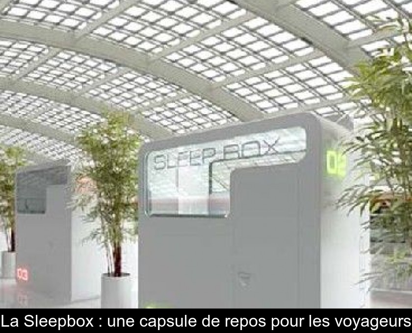 La Sleepbox : une capsule de repos pour les voyageurs La Sleepbox : une capsule de repos pour les voyageurs