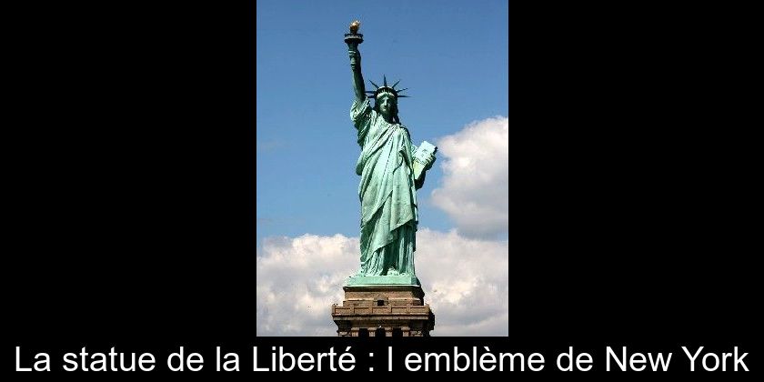 La statue de la Liberté : l'emblème de New York La statue de la Liberté : l'emblème de New York