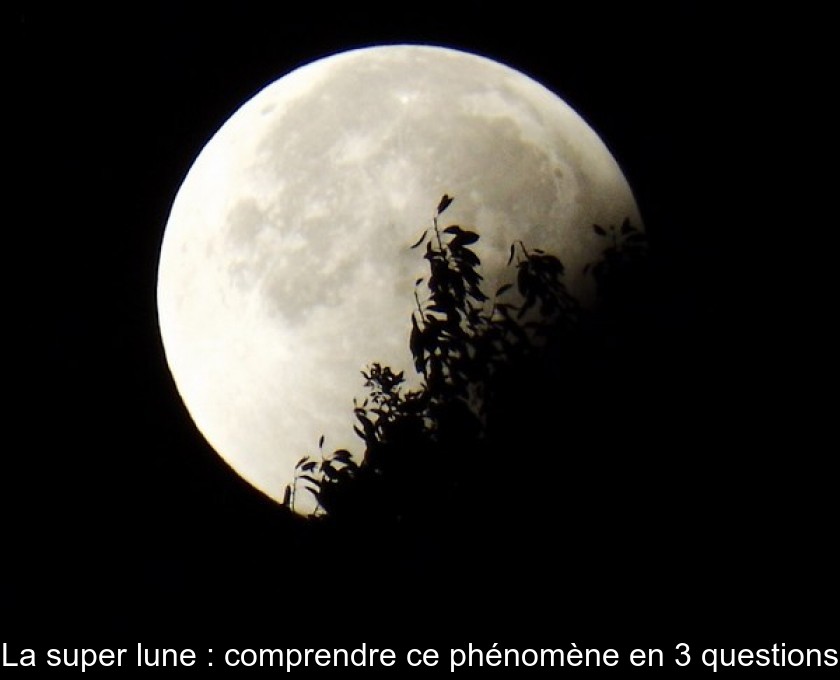 La super lune : comprendre ce phénomène en 3 questions La super lune : comprendre ce phénomène en 3 questions