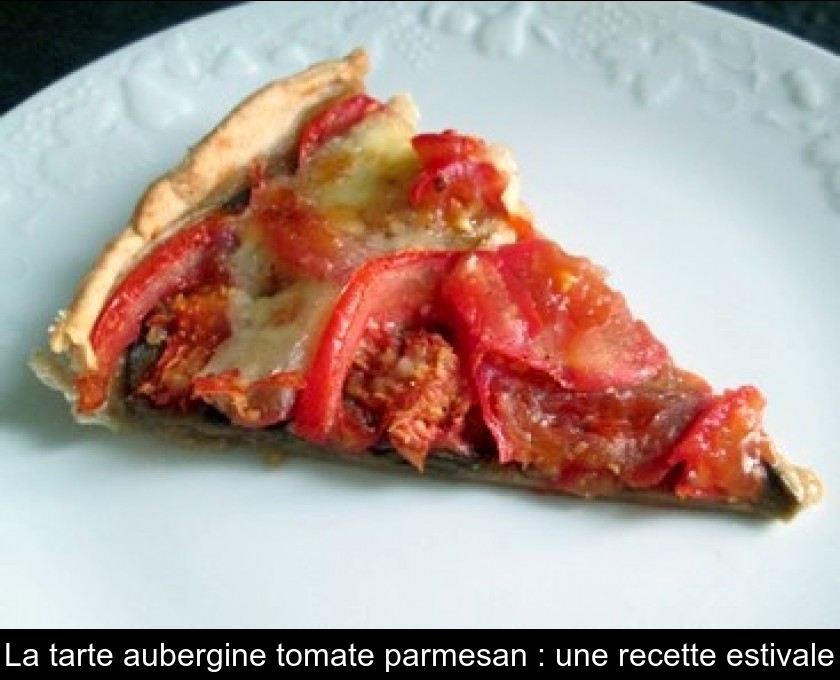 La tarte aubergine tomate parmesan : une recette estivale La tarte aubergine tomate parmesan : une recette estivale