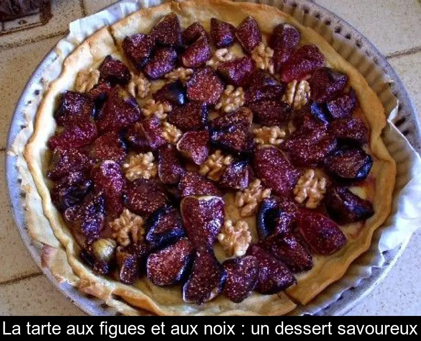 La tarte aux figues et aux noix : un dessert savoureux