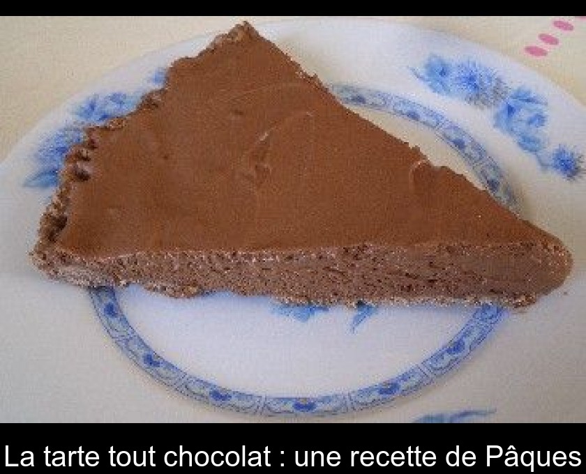 La tarte tout chocolat : une recette de Pâques La tarte tout chocolat : une recette de Pâques