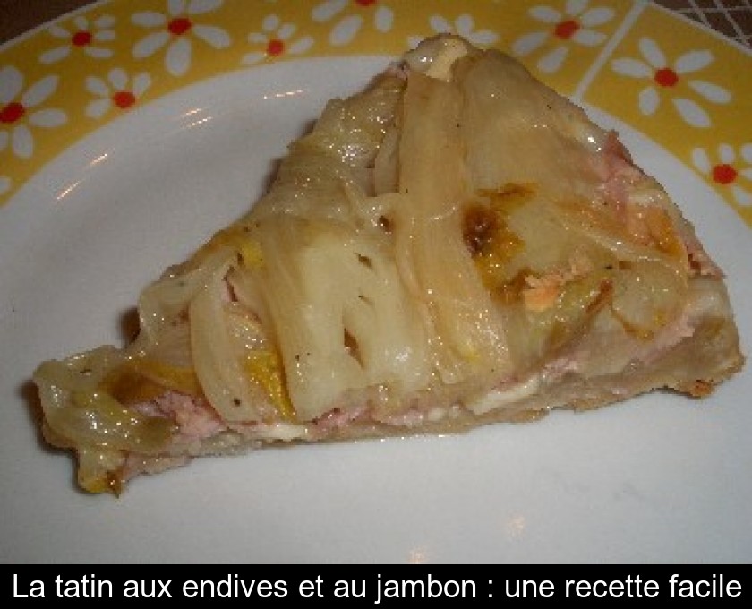 La tatin aux endives et au jambon : une recette facile La tatin aux endives et au jambon : une recette facile