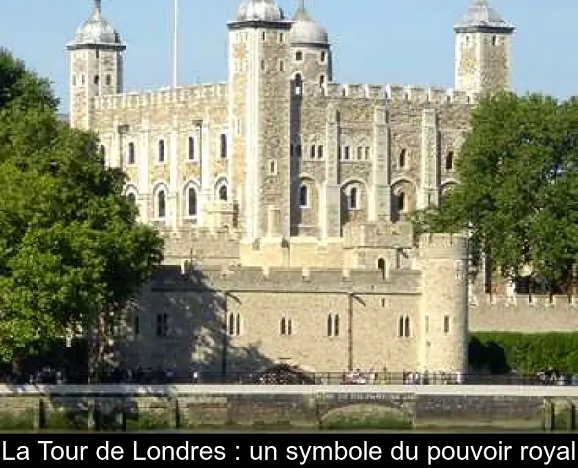 La Tour de Londres : un symbole du pouvoir royal