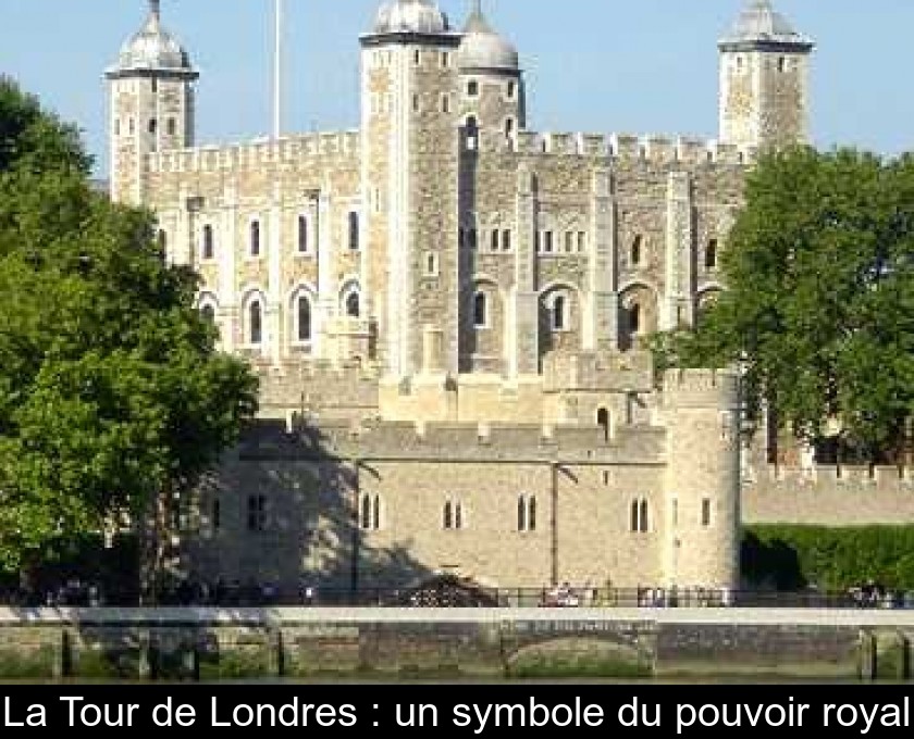 La Tour de Londres : un symbole du pouvoir royal La Tour de Londres : un symbole du pouvoir royal