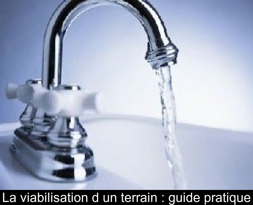 La viabilisation d'un terrain : guide pratique La viabilisation d'un terrain : guide pratique