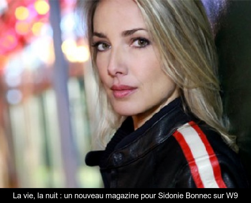 La vie, la nuit : un nouveau magazine pour Sidonie Bonnec sur W9 La vie, la nuit : un nouveau magazine pour Sidonie Bonnec sur W9