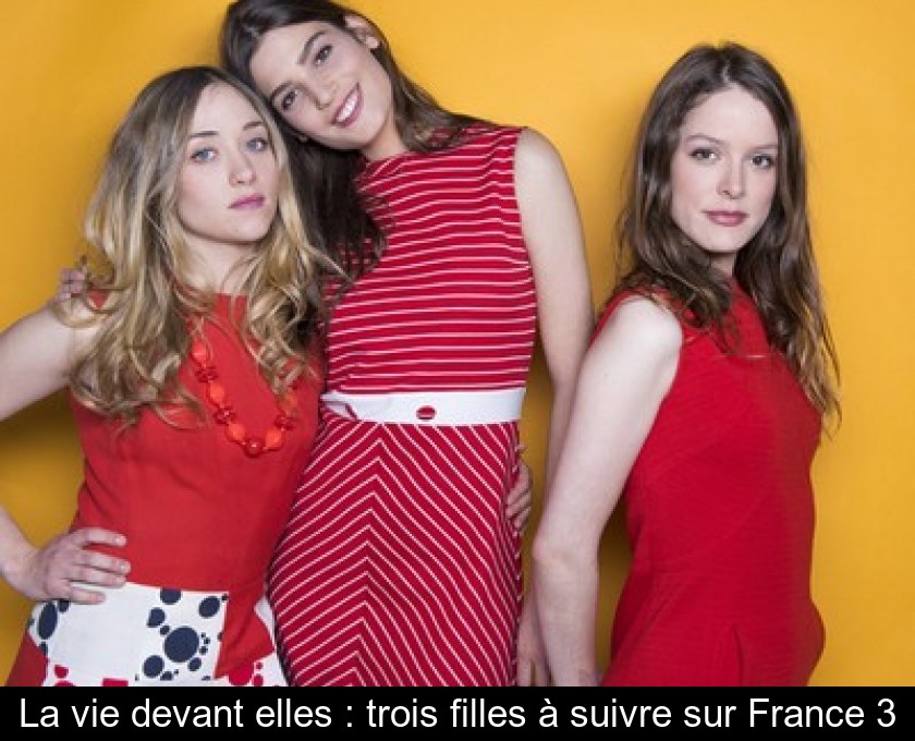 La vie devant elles : trois filles à suivre sur France 3