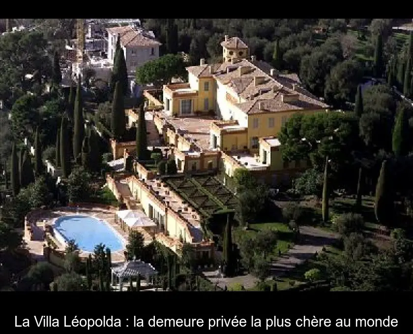 La Villa Léopolda : la demeure privée la plus chère au monde