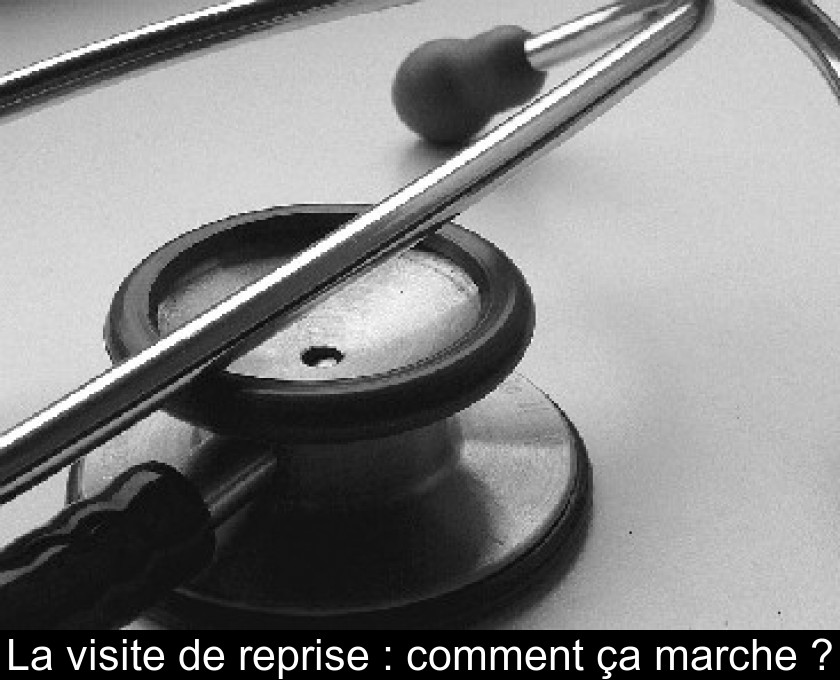 La visite de reprise : comment ça marche ? La visite de reprise : comment ça marche ?