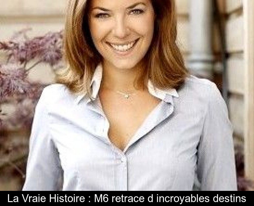 La Vraie Histoire : M6 retrace d'incroyables destins La Vraie Histoire : M6 retrace d'incroyables destins