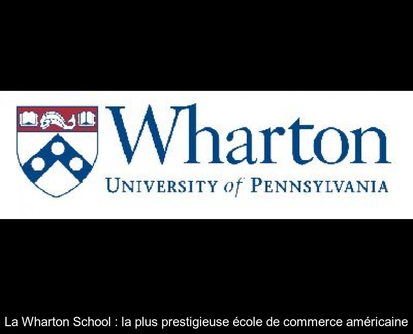 La Wharton School : la plus prestigieuse école de commerce américaine La Wharton School : la plus prestigieuse école de commerce américaine