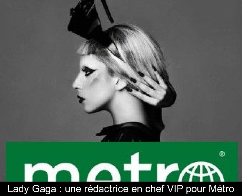 Lady Gaga : une rédactrice en chef VIP pour Métro Lady Gaga : une rédactrice en chef VIP pour Métro