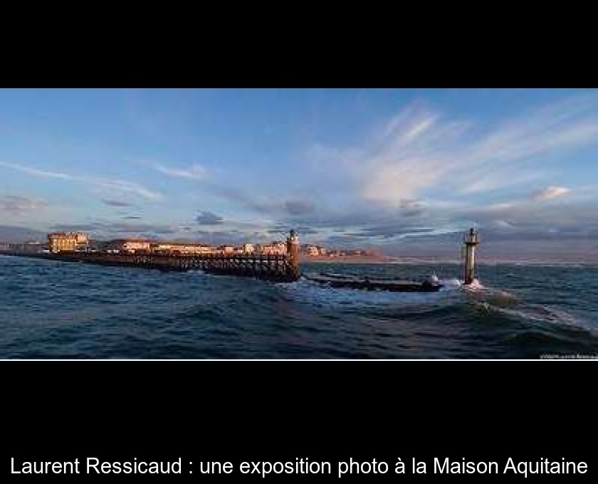 Laurent Ressicaud : une exposition photo à la Maison Aquitaine Laurent Ressicaud : une exposition photo à la Maison Aquitaine