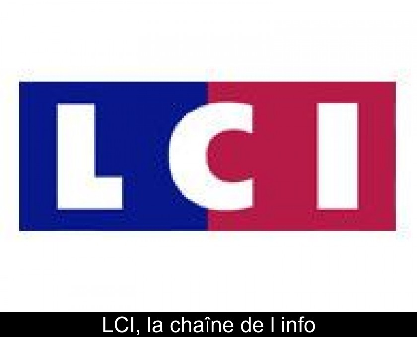 LCI, la chaîne de l'info LCI, la chaîne de l'info