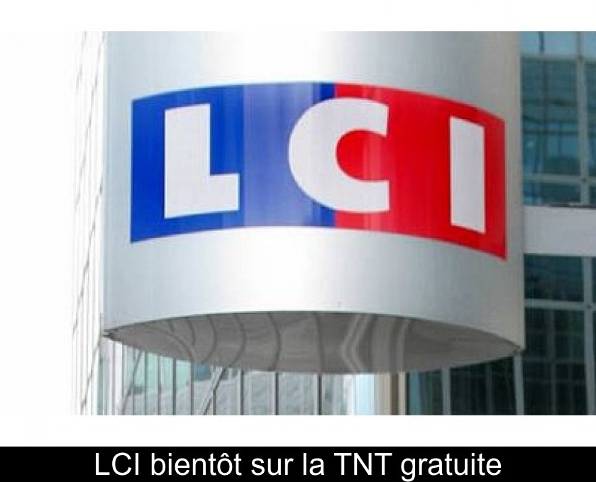 LCI bientôt sur la TNT gratuite LCI bientôt sur la TNT gratuite