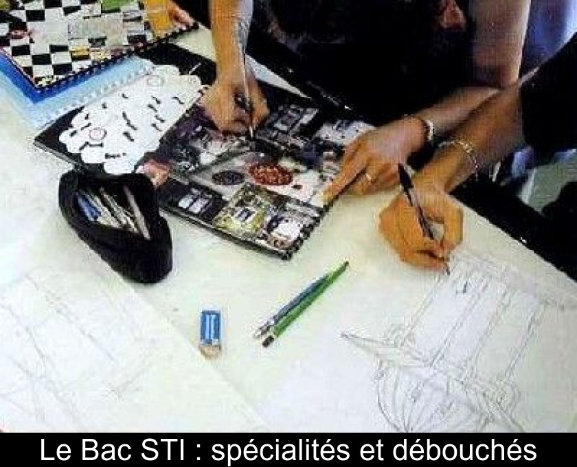 Le Bac STI : spécialités et débouchés Le Bac STI : spécialités et débouchés
