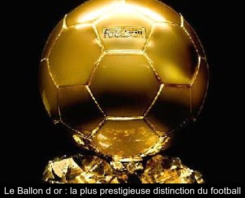 Le Ballon d'or : la plus prestigieuse distinction du football