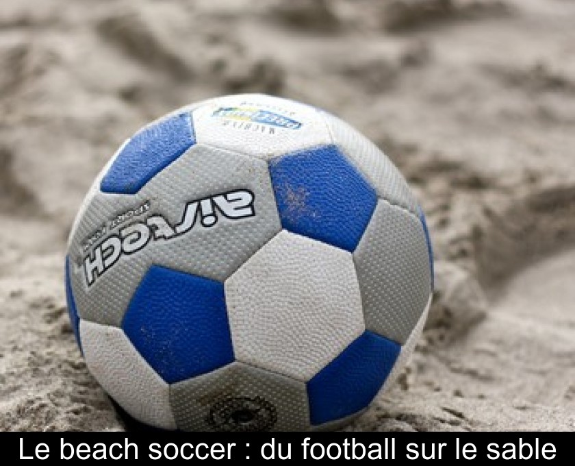 Le beach soccer : du football sur le sable Le beach soccer : du football sur le sable