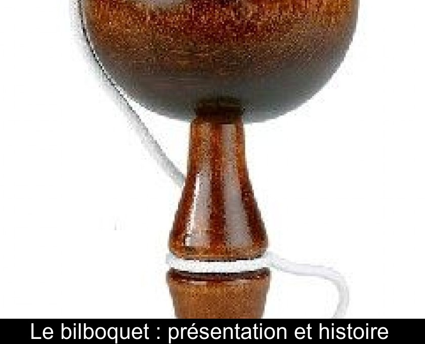 Le bilboquet : présentation et histoire Le bilboquet : présentation et histoire