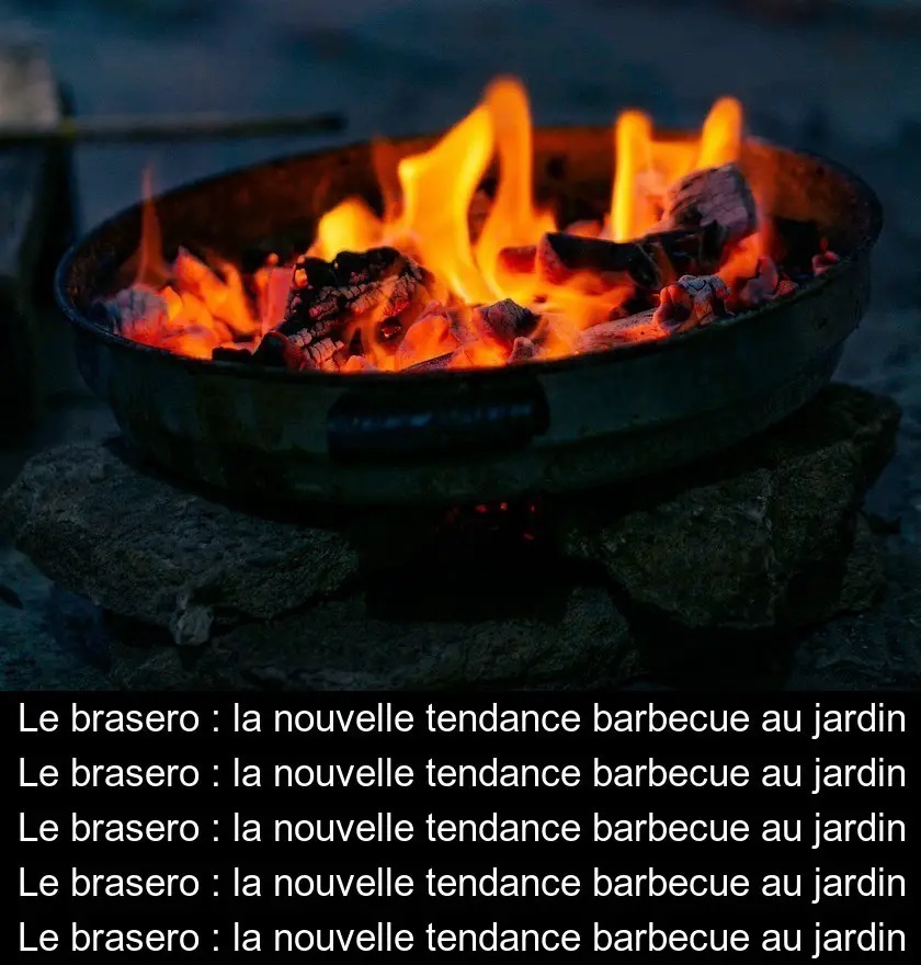 Le brasero : la nouvelle tendance barbecue au jardin