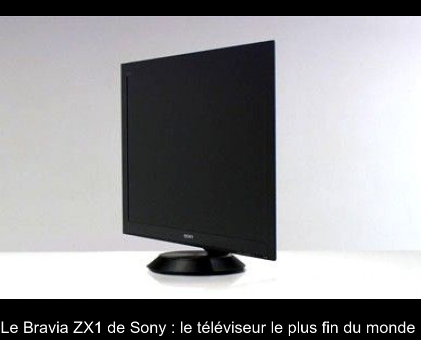 Le Bravia ZX1 de Sony : le téléviseur le plus fin du monde Le Bravia ZX1 de Sony : le téléviseur le plus fin du monde