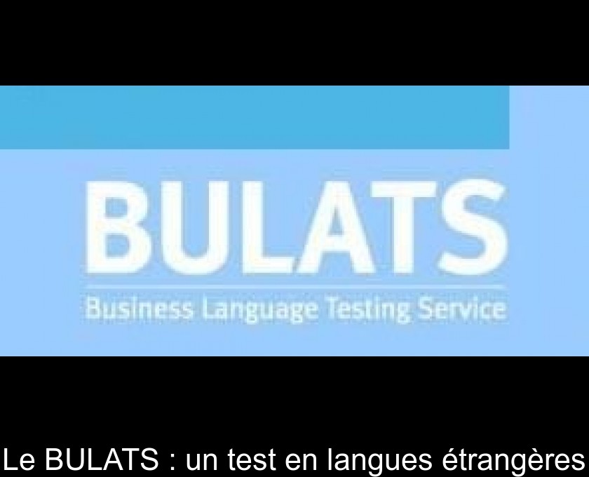 Le BULATS : un test en langues étrangères Le BULATS : un test en langues étrangères
