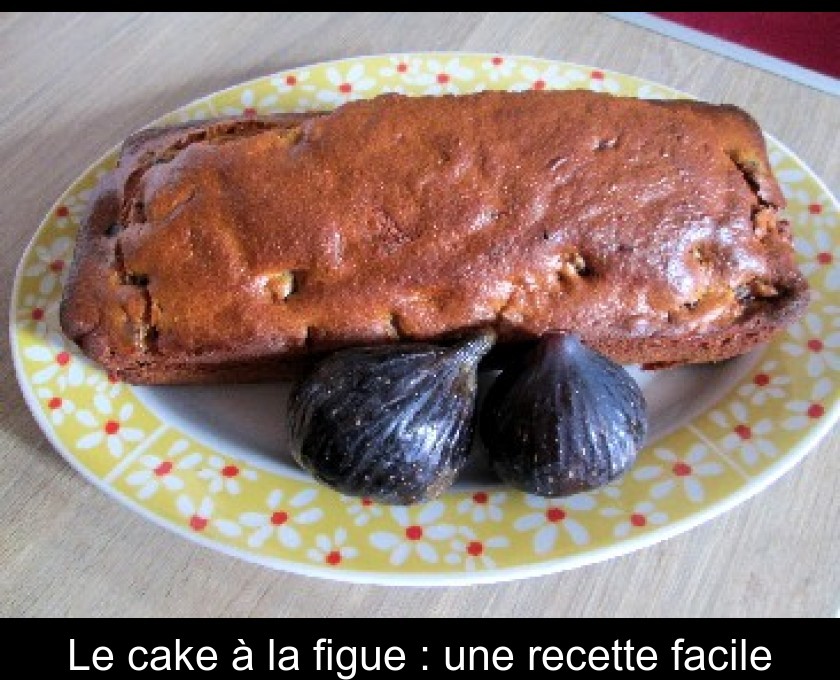 Le cake à la figue : une recette facile Le cake à la figue : une recette facile