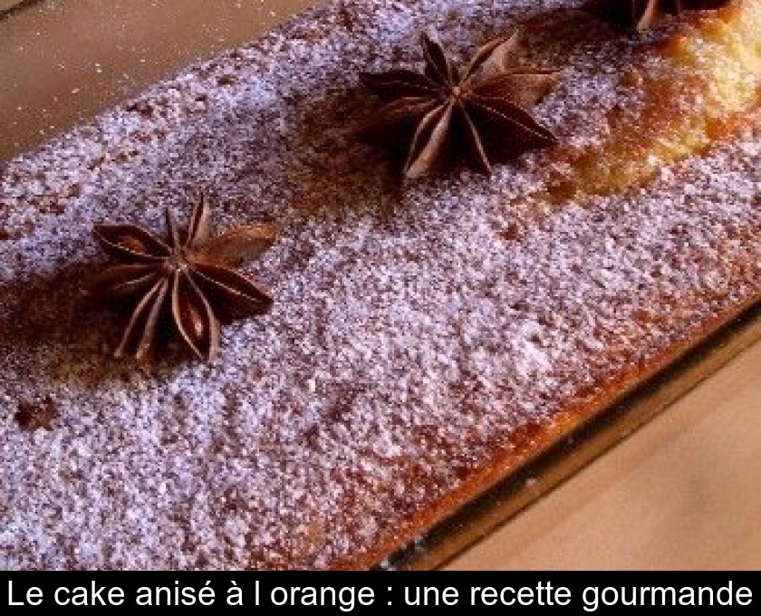 Le cake anisé à l'orange : une recette gourmande Le cake anisé à l'orange : une recette gourmande