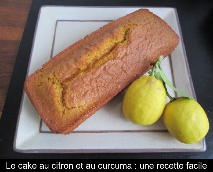 Le cake au citron et au curcuma : une recette facile Le cake au citron et au curcuma : une recette facile