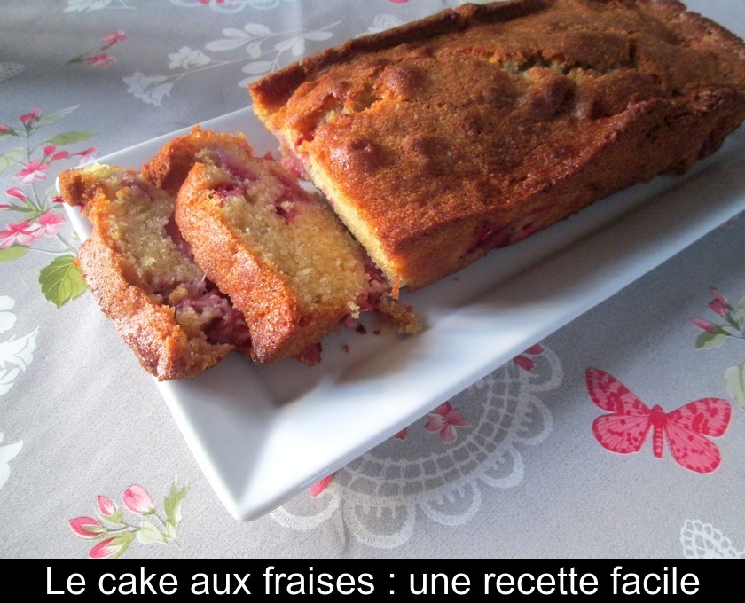 Le cake aux fraises : une recette facile Le cake aux fraises : une recette facile