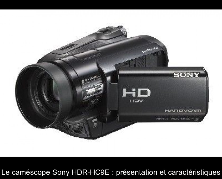 Le caméscope Sony HDR-HC9E : présentation et caractéristiques Le caméscope Sony HDR-HC9E : présentation et caractéristiques