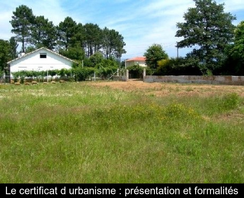 Le certificat d'urbanisme : présentation et formalités Le certificat d'urbanisme : présentation et formalités