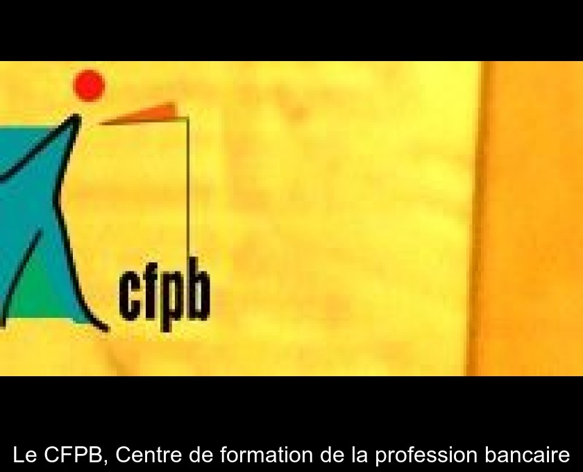 Le CFPB, Centre de formation de la profession bancaire Le CFPB, Centre de formation de la profession bancaire