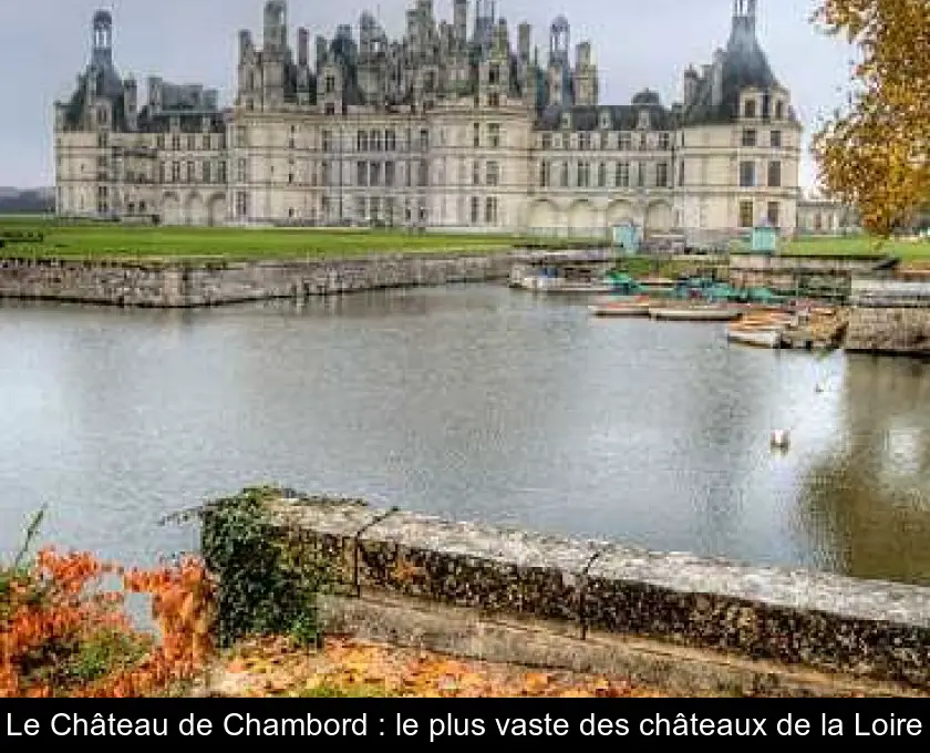 Le Château de Chambord : le plus vaste des châteaux de la Loire
