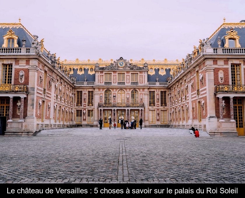Le château de Versailles : 5 choses à savoir sur le palais du Roi Soleil Le château de Versailles : 5 choses à savoir sur le palais du Roi Soleil