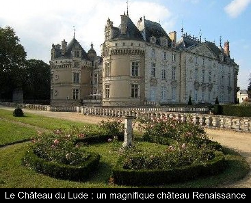 Le Château du Lude : un magnifique château Renaissance Le Château du Lude : un magnifique château Renaissance