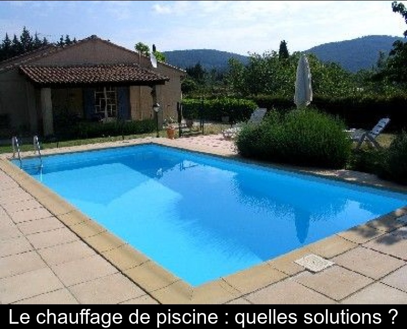 Le chauffage de piscine : quelles solutions ? Le chauffage de piscine : quelles solutions ?