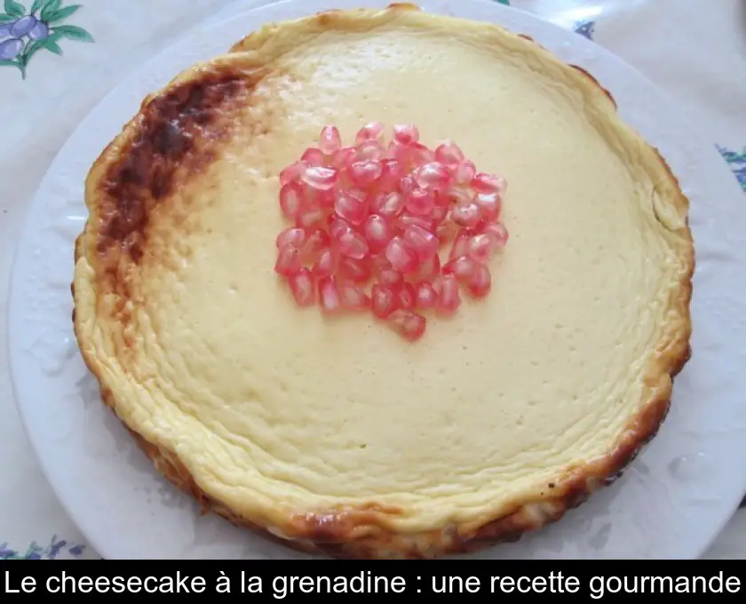 Le cheesecake à la grenadine : une recette gourmande