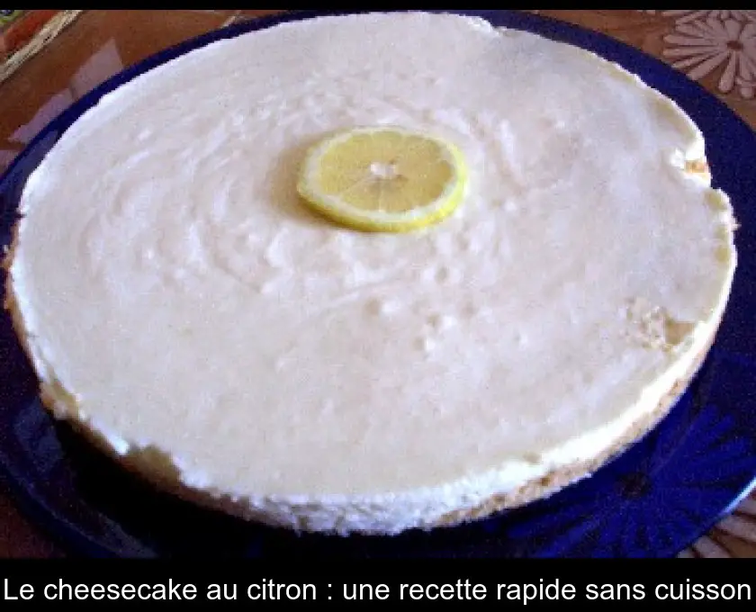 Le cheesecake au citron : une recette rapide sans cuisson