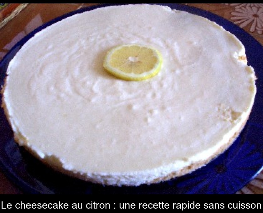 Le cheesecake au citron : une recette rapide sans cuisson Le cheesecake au citron : une recette rapide sans cuisson