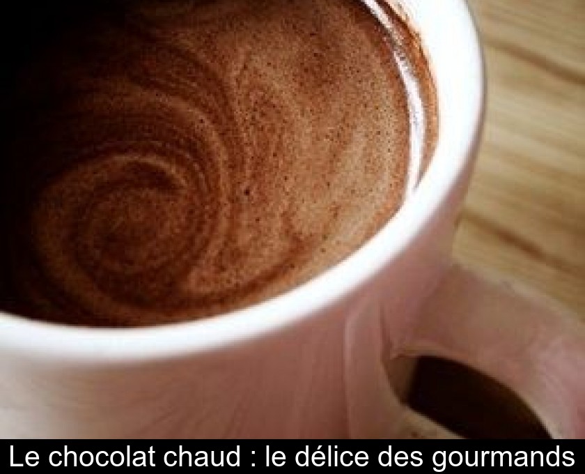 Le chocolat chaud : le délice des gourmands Le chocolat chaud : le délice des gourmands