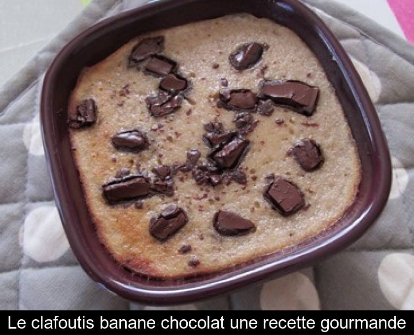 Le clafoutis banane chocolat une recette gourmande