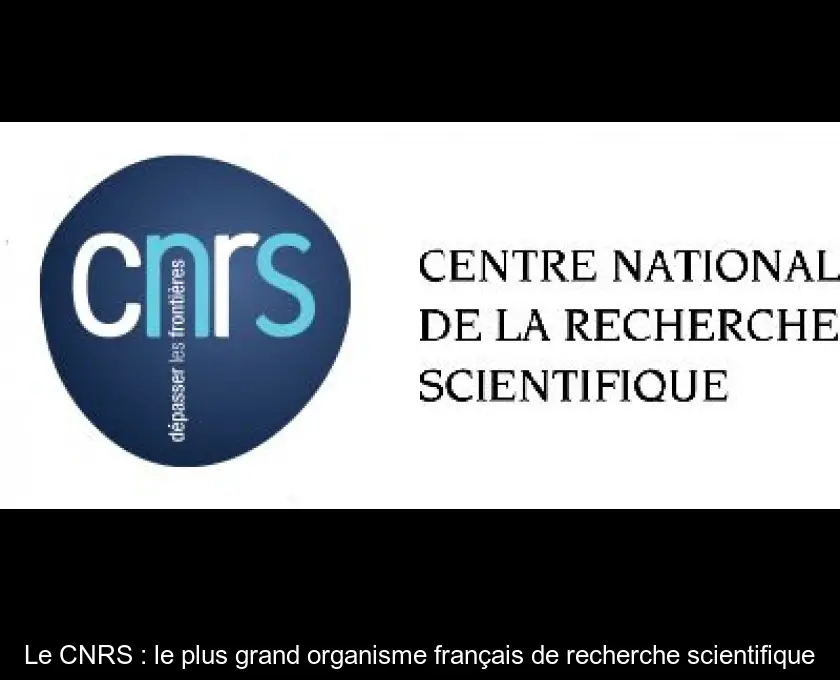 Le CNRS : le plus grand organisme français de recherche scientifique