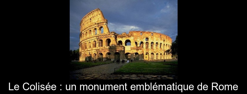 Le Colisée : un monument emblématique de Rome Le Colisée : un monument emblématique de Rome